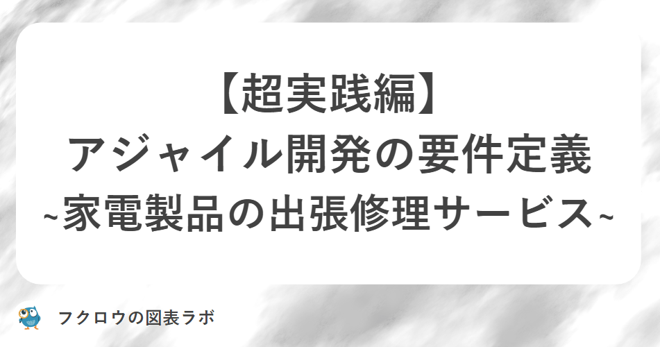 【超実践編】アジャイル開発の要件定義 ~家電製品の出張修理サービス~