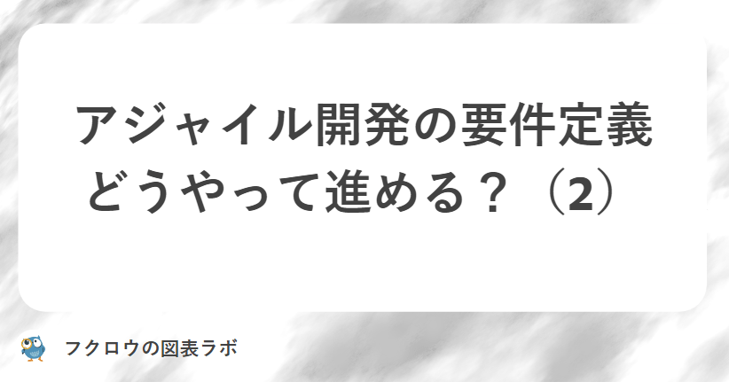 アジャイル開発の要件定義どうやって進める？（2）